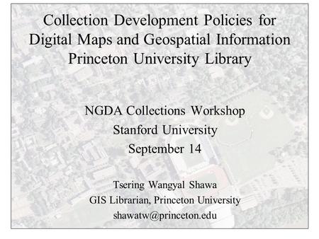 Collection Development Policies for Digital Maps and Geospatial Information Princeton University Library NGDA Collections Workshop Stanford University.