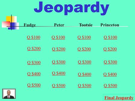 Jeopardy FudgePeterPrinceton Q $100 Q $200 Q $300 Q $400 Q $500 Q $100 Q $200 Q $300 Q $400 Q $500 Final Jeopardy Tootsie.