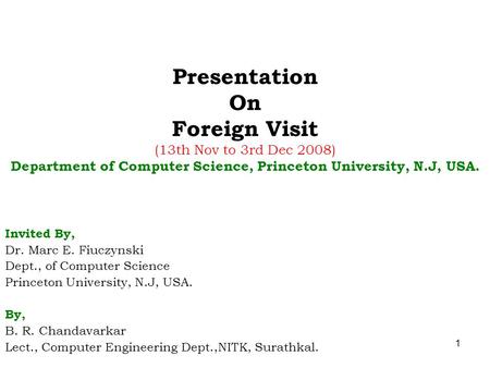 1 Presentation On Foreign Visit (13th Nov to 3rd Dec 2008) Department of Computer Science, Princeton University, N.J, USA. Invited By, Dr. Marc E. Fiuczynski.