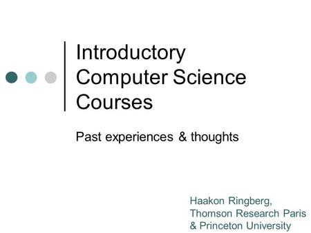 Introductory Computer Science Courses Past experiences & thoughts Haakon Ringberg, Thomson Research Paris & Princeton University.
