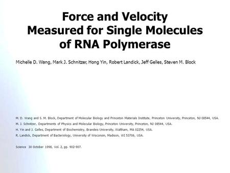 Force and Velocity Measured for Single Molecules of RNA Polymerase Michelle D. Wang, Mark J. Schnitzer, Hong Yin, Robert Landick, Jeff Gelles, Steven M.