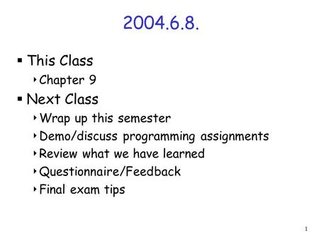 1 2004.6.8.  This Class  Chapter 9  Next Class  Wrap up this semester  Demo/discuss programming assignments  Review what we have learned  Questionnaire/Feedback.