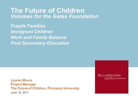 The Future of Children Volumes for the Gates Foundation Lauren Moore Project Manager The Future of Children, Princeton University Fragile Families Immigrant.