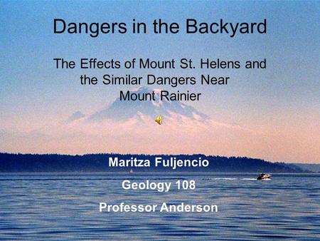 Dangers in the Backyard The Effects of Mount St. Helens and the Similar Dangers Near Mount Rainier Maritza Fuljencio Geology 108 Professor Anderson.