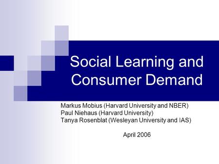 Social Learning and Consumer Demand Markus Mobius (Harvard University and NBER) Paul Niehaus (Harvard University) Tanya Rosenblat (Wesleyan University.