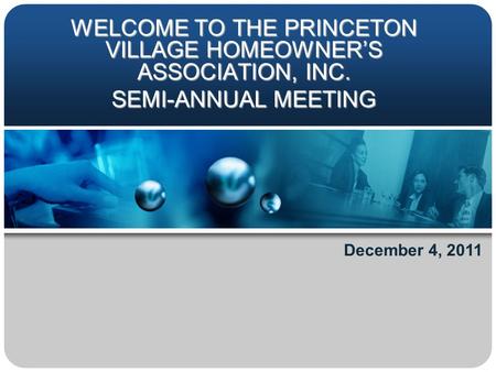WELCOME TO THE PRINCETON VILLAGE HOMEOWNER’S ASSOCIATION, INC. SEMI-ANNUAL MEETING December 4, 2011.
