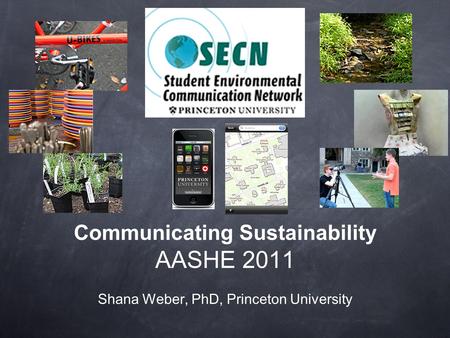 Communicating Sustainability AASHE 2011 Shana Weber, PhD, Princeton University.