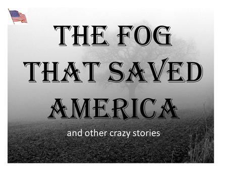 The Fog That Saved America and other crazy stories.