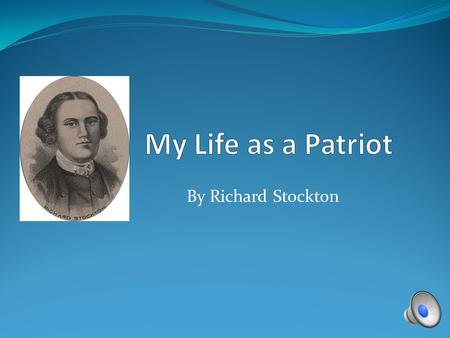 By Richard Stockton Birth I was born on October 1, 1730 near Princeton, NJ. Family My family was very well-known and respected, with considerable wealth.