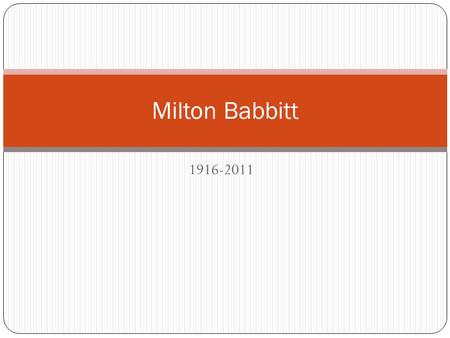 1916-2011 Milton Babbitt. Babbitt in the 1950s Babbitt - overview Born in Philadelphia, PA. Raised in Jackson, MS Early studies in violin and clarinet.
