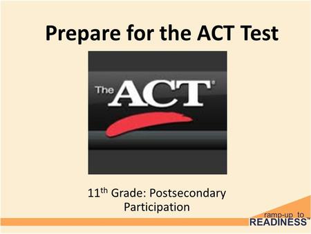 Prepare for the ACT Test 11 th Grade: Postsecondary Participation.