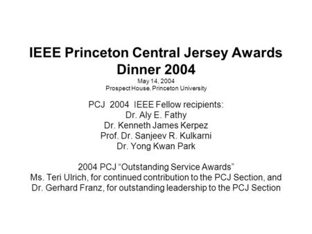 IEEE Princeton Central Jersey Awards Dinner 2004 May 14, 2004 Prospect House, Princeton University PCJ 2004 IEEE Fellow recipients: Dr. Aly E. Fathy Dr.