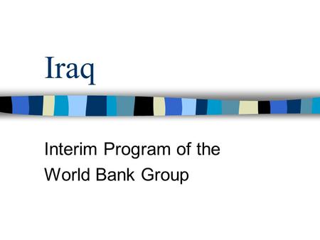 Iraq Interim Program of the World Bank Group. History of the Bank in Iraq Iraq was a founding member of the IBRD Received 6 IBRD loans between 1950- 1973.