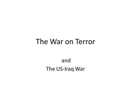 The War on Terror and The US-Iraq War. The War on Terror On September 20, 2001 (9 days after 9/11) President George W. Bush declared a “War on Terror”