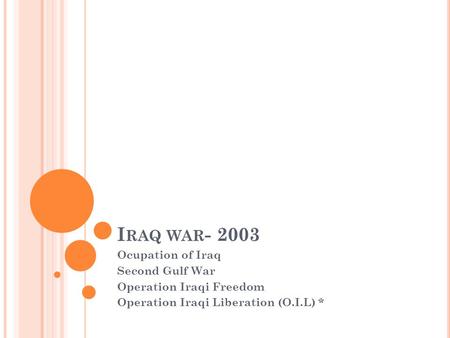 I RAQ WAR - 2003 Ocupation of Iraq Second Gulf War Operation Iraqi Freedom Operation Iraqi Liberation (O.I.L) *