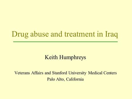 Drug abuse and treatment in Iraq Keith Humphreys Veterans Affairs and Stanford University Medical Centers Palo Alto, California.