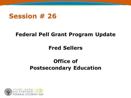 Session # 26 Federal Pell Grant Program Update Fred Sellers Office of Postsecondary Education.