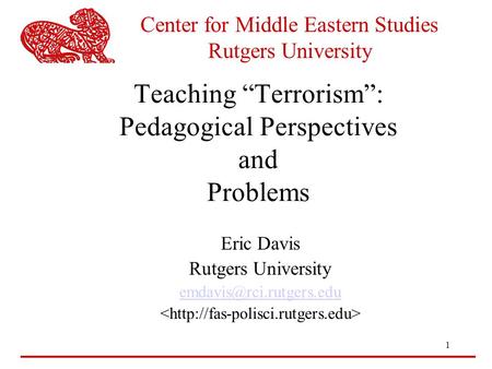 1 Center for Middle Eastern Studies Rutgers University Teaching “Terrorism”: Pedagogical Perspectives and Problems Eric Davis Rutgers University