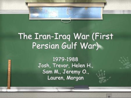 The Iran-Iraq War (First Persian Gulf War) 1979-1988 Josh, Trevor, Helen H., Sam M., Jeremy O., Lauren, Morgan 1979-1988 Josh, Trevor, Helen H., Sam M.,
