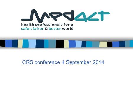 CRS conference 4 September 2014. Medact Medact is a charity for health professionals and others working to improve health worldwide  it conducts research.
