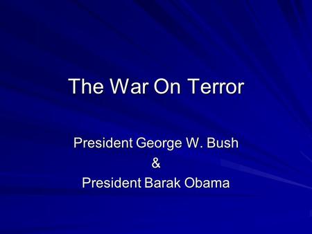 The War On Terror President George W. Bush & President Barak Obama.