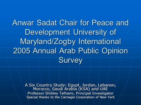 Anwar Sadat Chair for Peace and Development University of Maryland/Zogby International 2005 Annual Arab Public Opinion Survey A Six Country Study: Egypt,