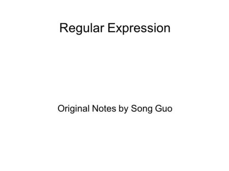 Regular Expression Original Notes by Song Guo. What Regular Expressions Are Exactly - Terminology a regular expression is a pattern describing a certain.