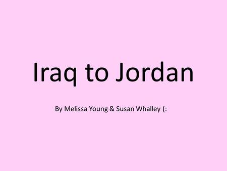Iraq to Jordan By Melissa Young & Susan Whalley (: