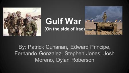 Gulf War (On the side of Iraq) By: Patrick Cunanan, Edward Principe, Fernando Gonzalez, Stephen Jones, Josh Moreno, Dylan Roberson.