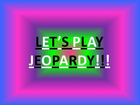 LET’S PLAY JEOPARDY!!!.