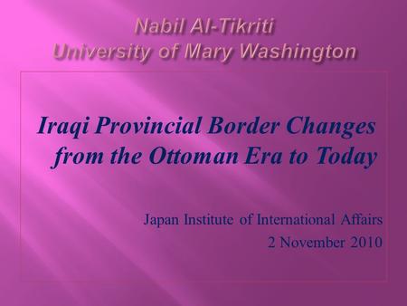 Iraqi Provincial Border Changes from the Ottoman Era to Today Japan Institute of International Affairs 2 November 2010.