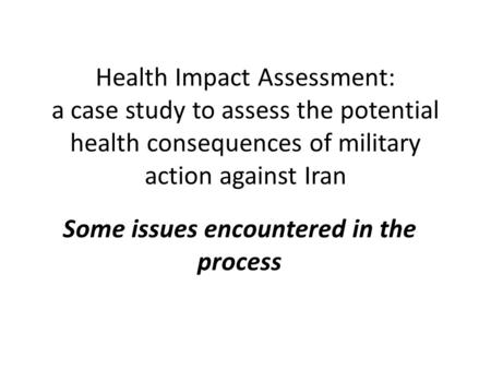 Health Impact Assessment: a case study to assess the potential health consequences of military action against Iran Some issues encountered in the process.