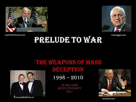 Prelude to War The Weapons of Mass Deception 1998 – 2010 september11news.com treehugger.com f orum.globaltimes.cn newsone.com By Bill Lere DeVry University.