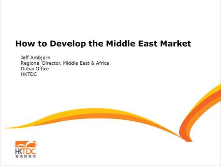 How to Develop the Middle East Market Jeff Ambjorn Regional Director, Middle East & Africa Dubai Office HKTDC.