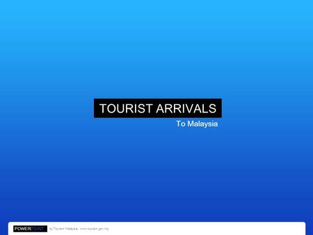 TOURIST ARRIVALS To Malaysia POWERPOINT by Tourism Malaysia. www.tourism.gov.my.