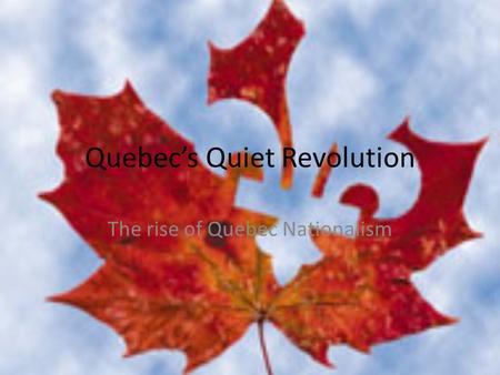 Quebec’s Quiet Revolution The rise of Quebec Nationalism.