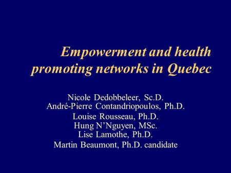 Empowerment and health promoting networks in Quebec Nicole Dedobbeleer, Sc.D. André-Pierre Contandriopoulos, Ph.D. Louise Rousseau, Ph.D. Hung N’Nguyen,