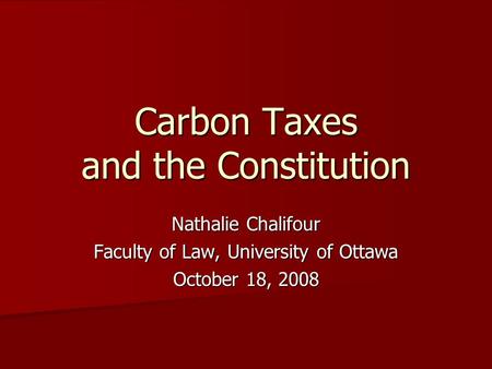 Carbon Taxes and the Constitution Nathalie Chalifour Faculty of Law, University of Ottawa October 18, 2008.