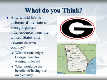 What do you Think? How would life be different if the state of Georgia gained independence from the United States and became its own country? How would.