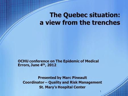 1 The Quebec situation: a view from the trenches OCHU conference on The Epidemic of Medical Errors, June 4 th, 2012 Presented by Marc Pineault Coordinator.