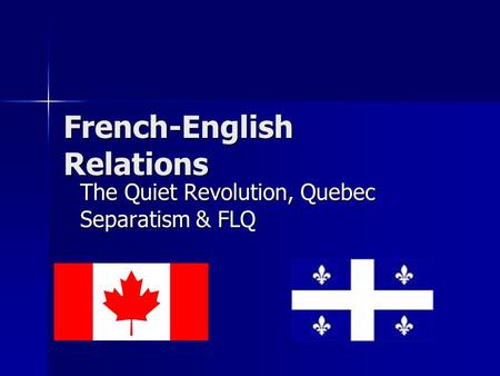 French-English Relations The Quiet Revolution, Quebec Separatism & FLQ.