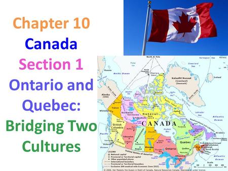 Chapter 10 Canada Section 1 Ontario and Quebec: Bridging Two Cultures.