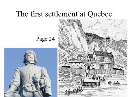 The first settlement at Quebec Page 24. The Company of 100 Associates The King of France wanted to set up a colony in North America. He did not want to.