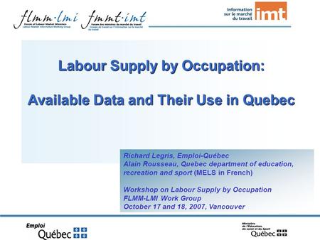 Labour Supply by Occupation: Available Data and Their Use in Quebec Richard Legris, Emploi-Québec Alain Rousseau, Quebec department of education, recreation.