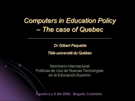 Computers in Education Policy – The case of Quebec Dr Gilbert Paquette Télé-université du Québec Computers in Education Policy – The case of Quebec _________________________________.