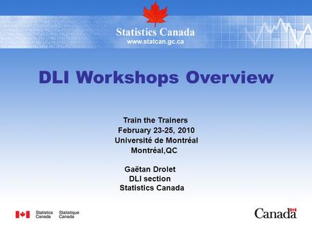 DLI Workshops Overview Train the Trainers February 23-25, 2010 Université de Montréal Montréal,QC Gaëtan Drolet DLI section Statistics Canada.