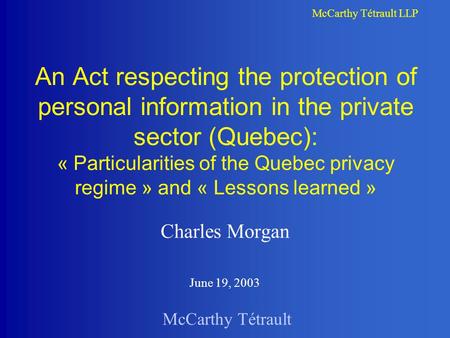 McCarthy Tétrault McCarthy Tétrault LLP An Act respecting the protection of personal information in the private sector (Quebec): « Particularities of the.