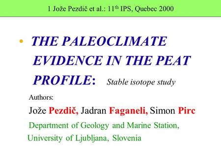 1 Jože Pezdič et al.: 11 th IPS, Quebec 2000 THE PALEOCLIMATE EVIDENCE IN THE PEAT PROFILE: Stable isotope study Authors: Jože Pezdič, Jadran Faganeli,