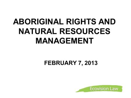 ABORIGINAL RIGHTS AND NATURAL RESOURCES MANAGEMENT FEBRUARY 7, 2013.