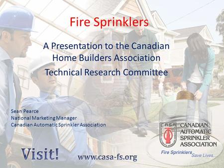 Fire Sprinklers A Presentation to the Canadian Home Builders Association Technical Research Committee Sean Pearce National Marketing Manager Canadian Automatic.